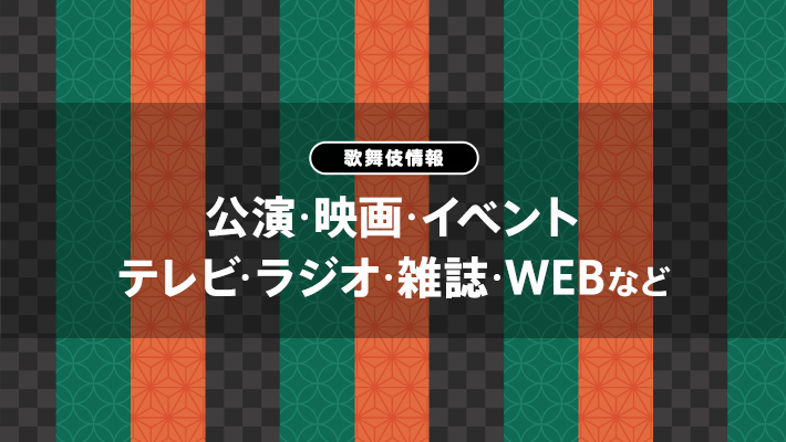 歌舞伎情報:公演･映画･イベント･テレビ･ラジオ･雑誌･WEBなど